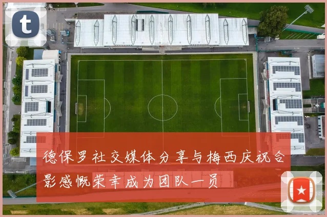 德保罗社交媒体分享与梅西庆祝合影感慨荣幸成为团队一员