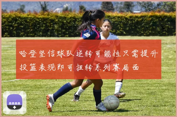 哈登坚信球队逆转可能性只需提升投篮表现即可扭转系列赛局面