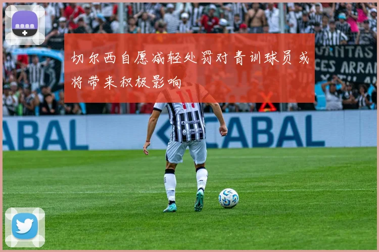 切尔西自愿减轻处罚对青训球员或将带来积极影响