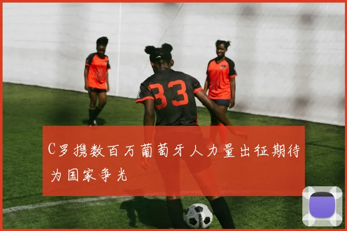 C罗携数百万葡萄牙人力量出征期待为国家争光