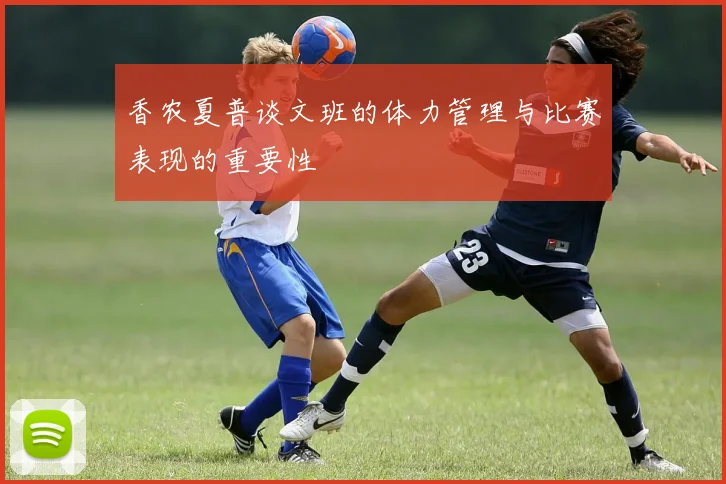 香农夏普谈文班的体力管理与比赛表现的重要性