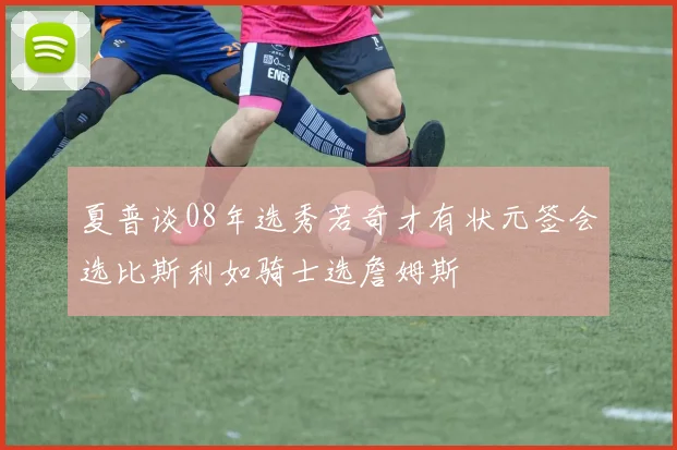 夏普谈08年选秀若奇才有状元签会选比斯利如骑士选詹姆斯