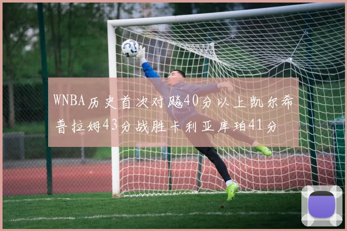 WNBA历史首次对飚40分以上凯尔希普拉姆43分战胜卡利亚库珀41分