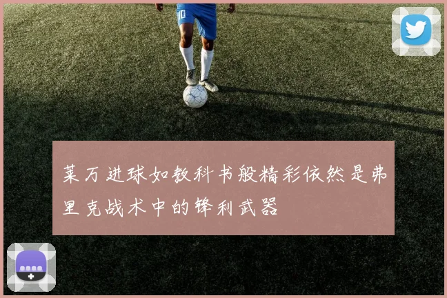莱万进球如教科书般精彩依然是弗里克战术中的锋利武器