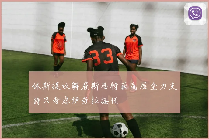 休斯提议解雇斯洛特获高层全力支持只考虑伊劳拉接任