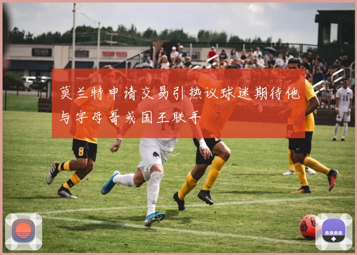 莫兰特申请交易引热议球迷期待他与字母哥或国王联手