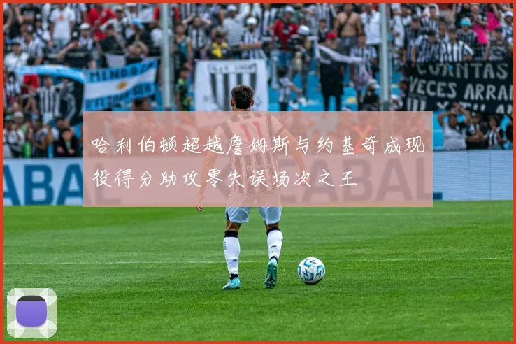 哈利伯顿超越詹姆斯与约基奇成现役得分助攻零失误场次之王