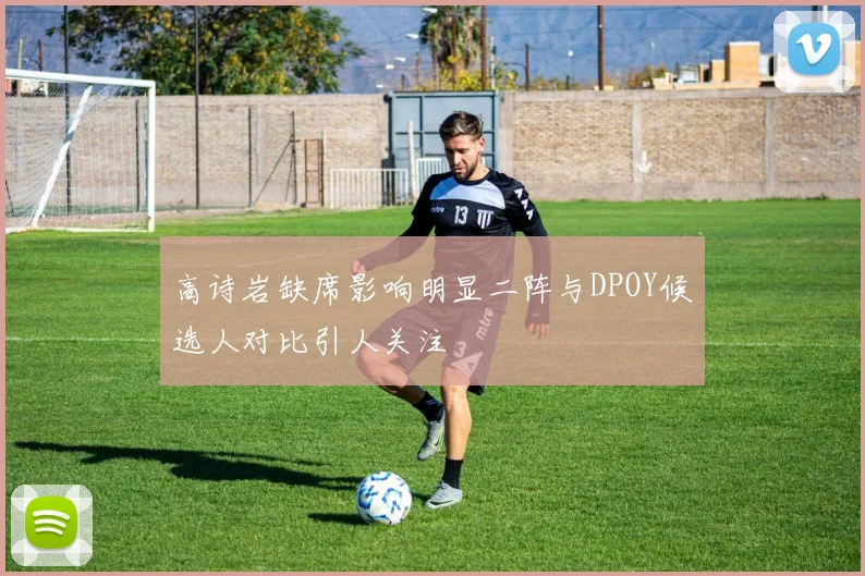 高诗岩缺席影响明显二阵与DPOY候选人对比引人关注