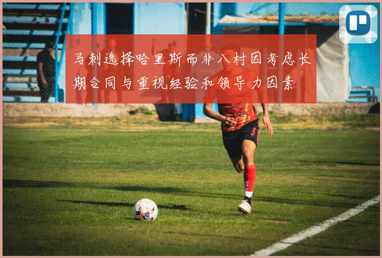 马刺选择哈里斯而非八村因考虑长期合同与重视经验和领导力因素