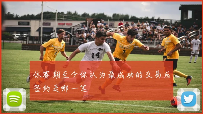 休赛期至今你认为最成功的交易或签约是哪一笔