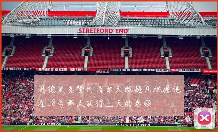 恩德里克赞内马尔天赋超凡祝愿他在18号那天获得上天的眷顾
