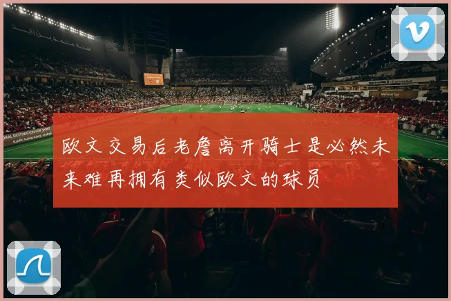 欧文交易后老詹离开骑士是必然未来难再拥有类似欧文的球员